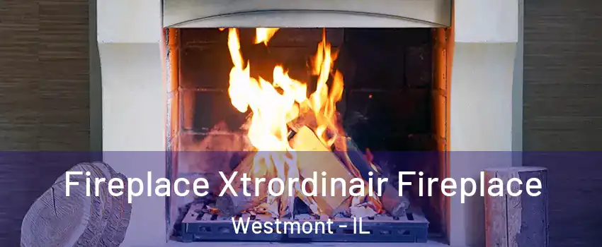  Fireplace Xtrordinair Fireplace Westmont - IL