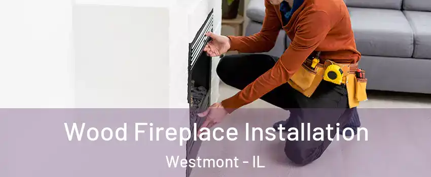  Wood Fireplace Installation Westmont - IL