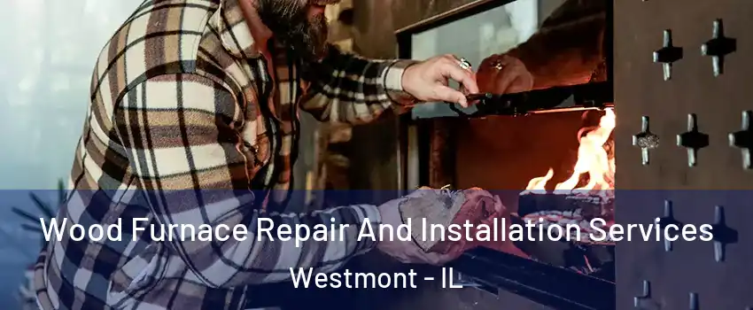  Wood Furnace Repair And Installation Services Westmont - IL